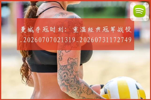 曼城夺冠时刻：重温经典冠军战役_20260707021319_20260731172749