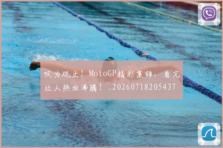 叹为观止!MotoGP精彩集锦,看完让人热血沸腾!_20260718205437
