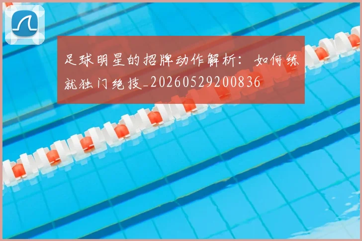 足球明星的招牌动作解析：如何练就独门绝技_20260529200836