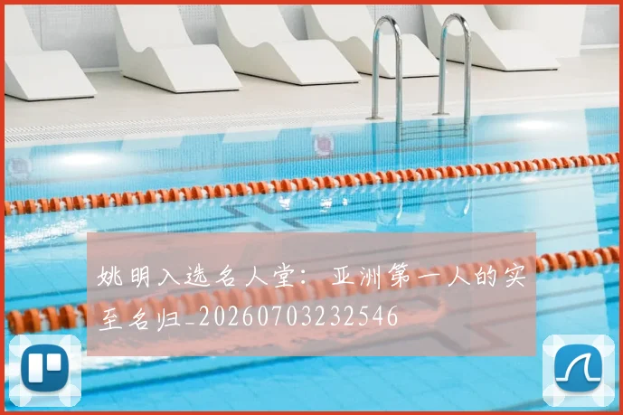 姚明入选名人堂：亚洲第一人的实至名归_20260703232546