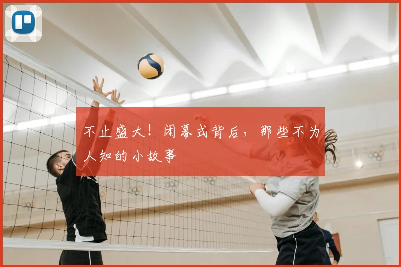不止盛大!闭幕式背后,那些不为人知的小故事