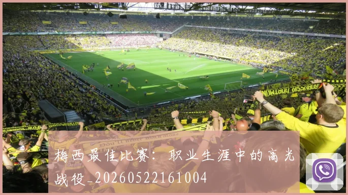 梅西最佳比赛:职业生涯中的高光战役_20260522161004