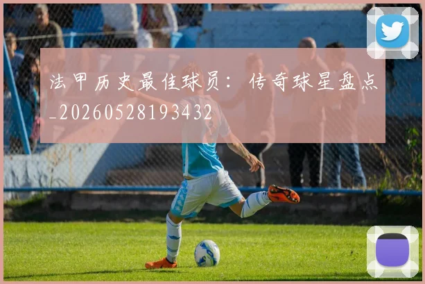 法甲历史最佳球员:传奇球星盘点_20260528193432