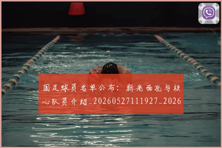 国足球员名单公布:新老面孔与核心队员介绍_20260527111927_20260703224308