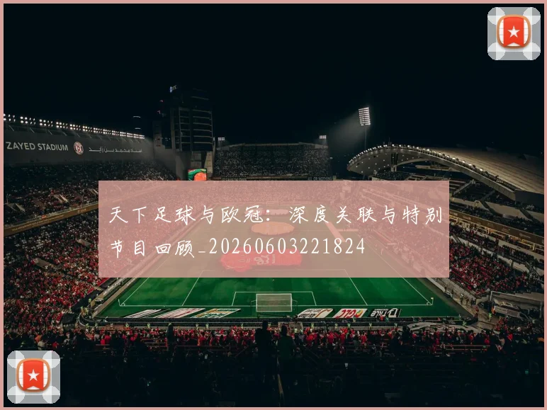 天下足球与欧冠：深度关联与特别节目回顾_20260603221824