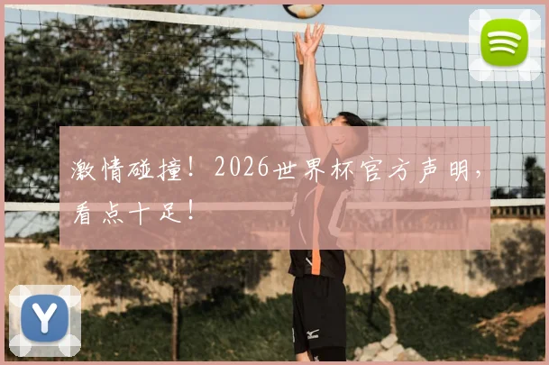 激情碰撞！2026世界杯官方声明，看点十足！