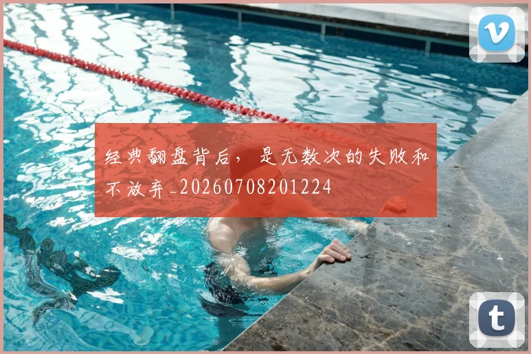 经典翻盘背后，是无数次的失败和不放弃_20260708201224