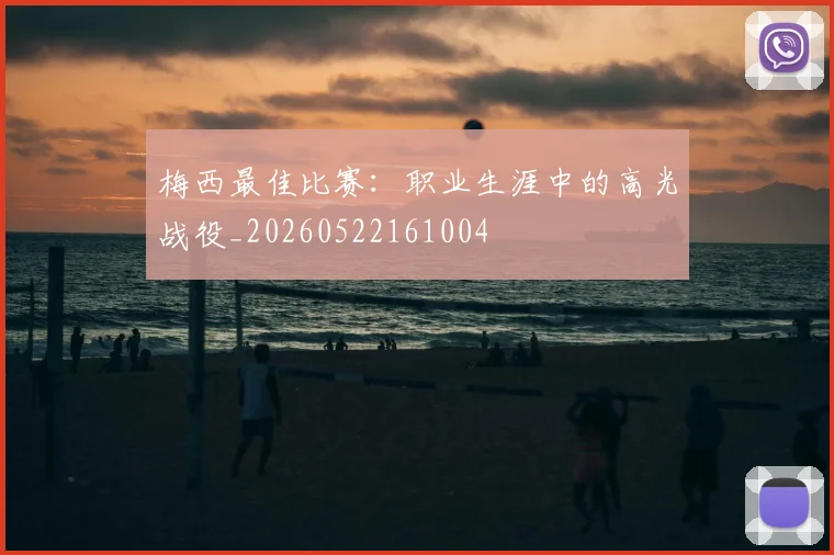 梅西最佳比赛:职业生涯中的高光战役_20260522161004