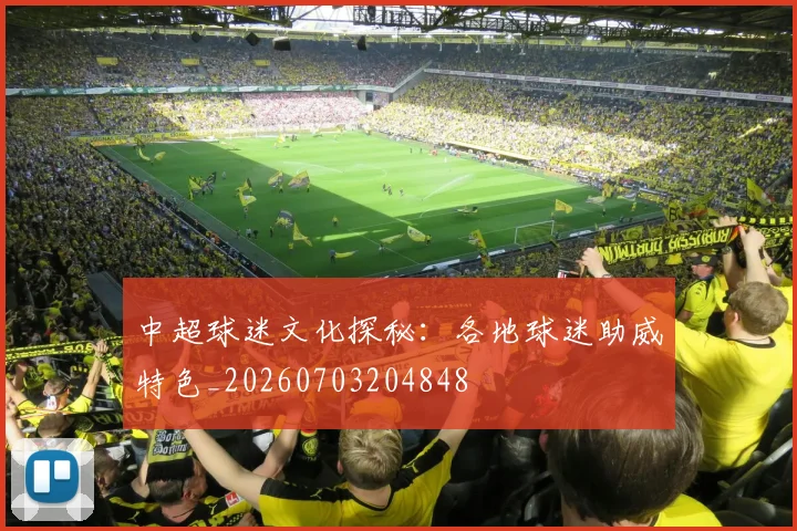 中超球迷文化探秘：各地球迷助威特色_20260703204848