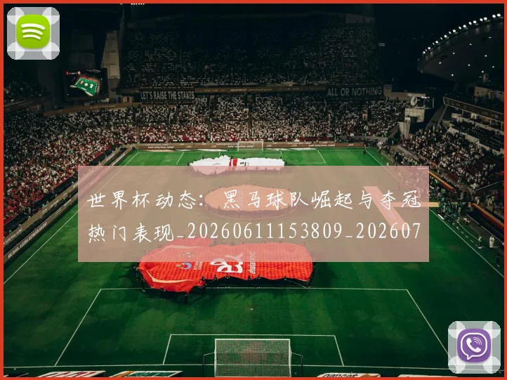 世界杯动态：黑马球队崛起与夺冠热门表现_20260611153809_20260702173741