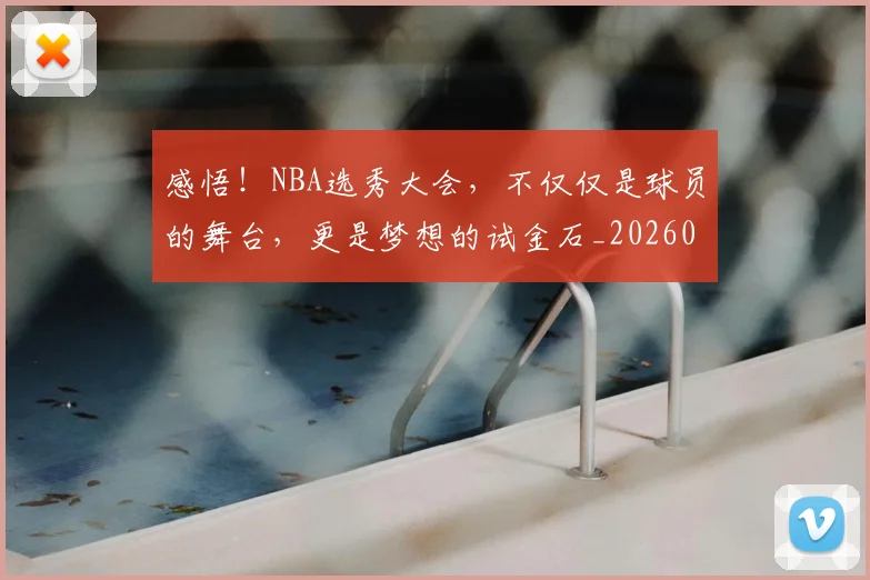 感悟!NBA选秀大会,不仅仅是球员的舞台,更是梦想的试金石_20260708185743_20260723181325