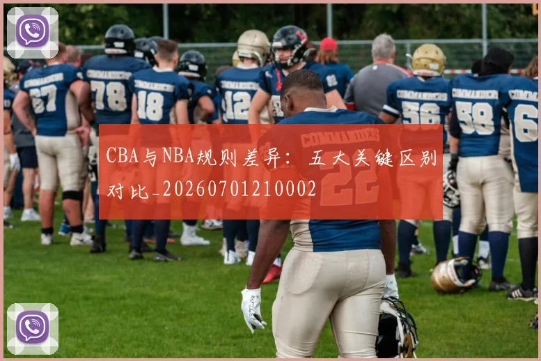 CBA与NBA规则差异：五大关键区别对比_20260701210002