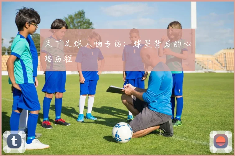 天下足球人物专访：球星背后的心路历程