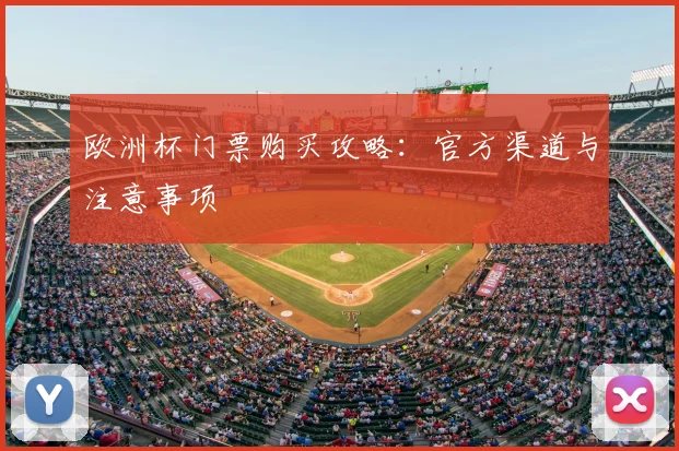 欧洲杯门票购买攻略：官方渠道与注意事项