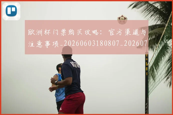 欧洲杯门票购买攻略：官方渠道与注意事项_20260603180807_20260707152515