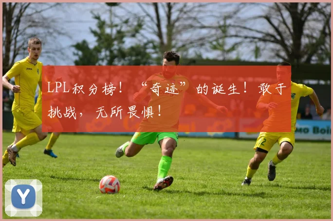 LPL积分榜！“奇迹”的诞生！敢于挑战，无所畏惧！