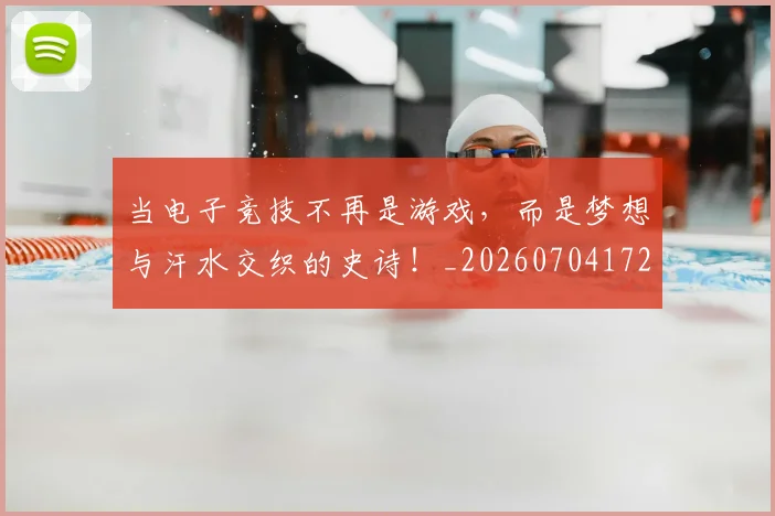 当电子竞技不再是游戏，而是梦想与汗水交织的史诗！_20260704172102
