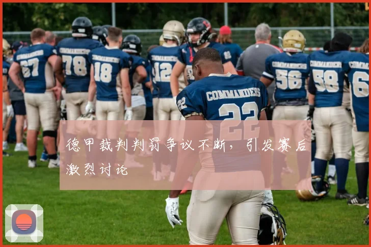 德甲裁判判罚争议不断,引发赛后激烈讨论