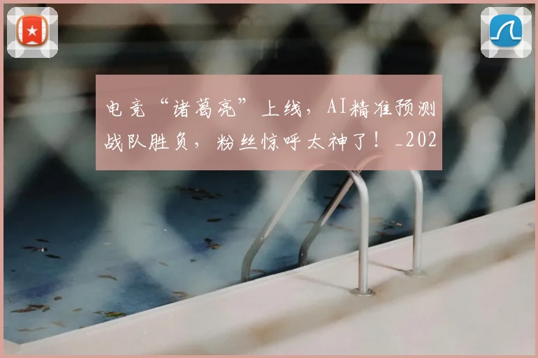 电竞“诸葛亮”上线，AI精准预测战队胜负，粉丝惊呼太神了！_20260708192722