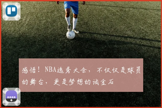 感悟！NBA选秀大会，不仅仅是球员的舞台，更是梦想的试金石