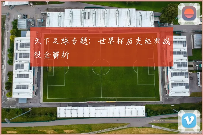 天下足球专题:世界杯历史经典战役全解析