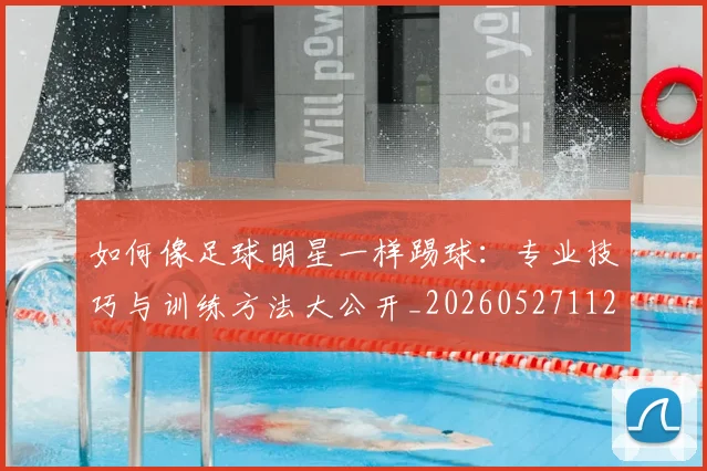 如何像足球明星一样踢球:专业技巧与训练方法大公开_20260527112054_20260703230436_20260720182000