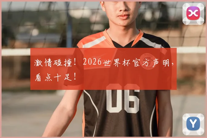 激情碰撞！2026世界杯官方声明，看点十足！