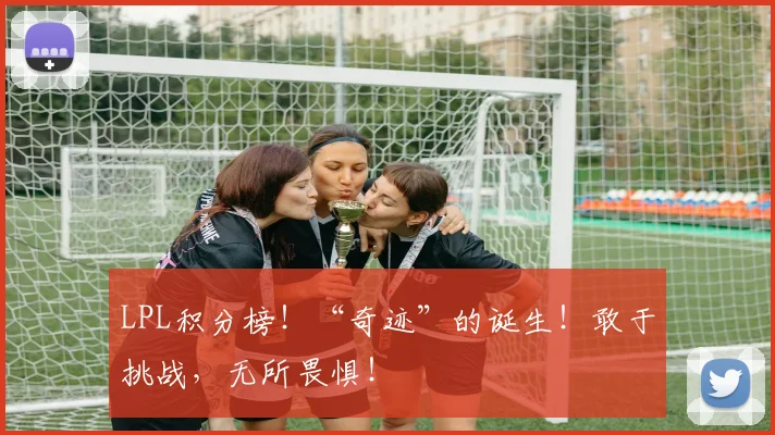 LPL积分榜！“奇迹”的诞生！敢于挑战，无所畏惧！