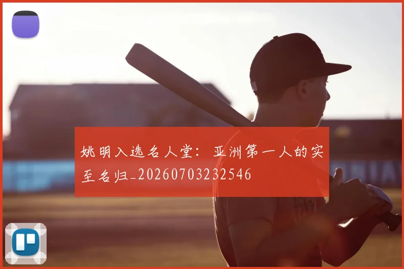 姚明入选名人堂：亚洲第一人的实至名归_20260703232546