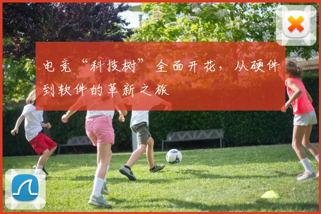 电竞“科技树”全面开花，从硬件到软件的革新之旅