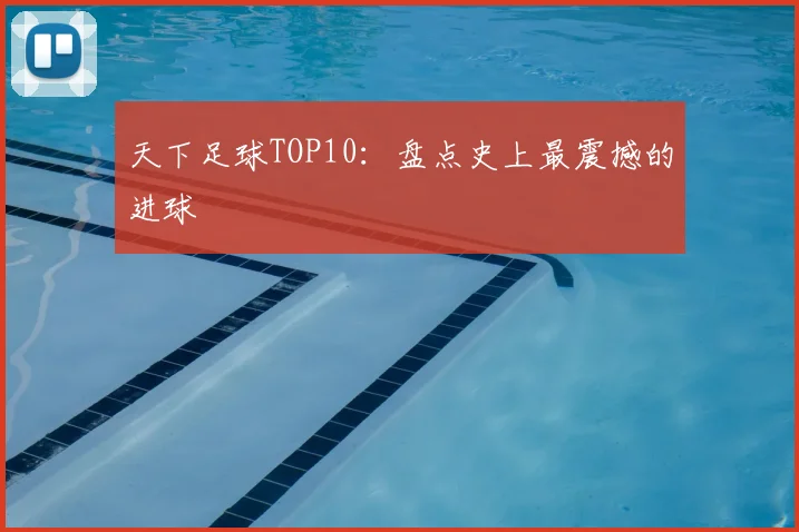 天下足球TOP10：盘点史上最震撼的进球