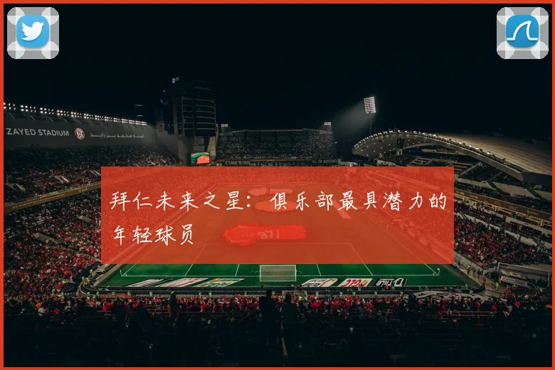 拜仁未来之星:俱乐部最具潜力的年轻球员