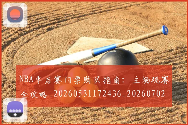 NBA季后赛门票购买指南：主场观赛全攻略_20260531172436_20260702194926