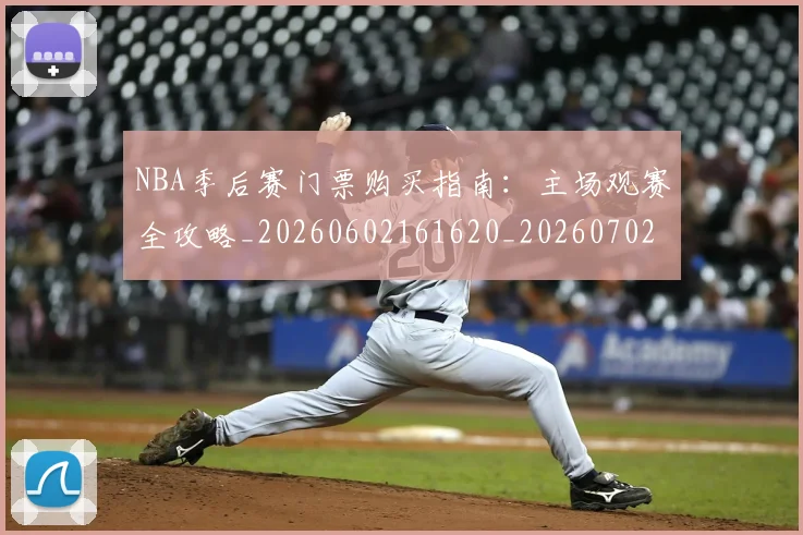 NBA季后赛门票购买指南:主场观赛全攻略_20260602161620_20260702194928