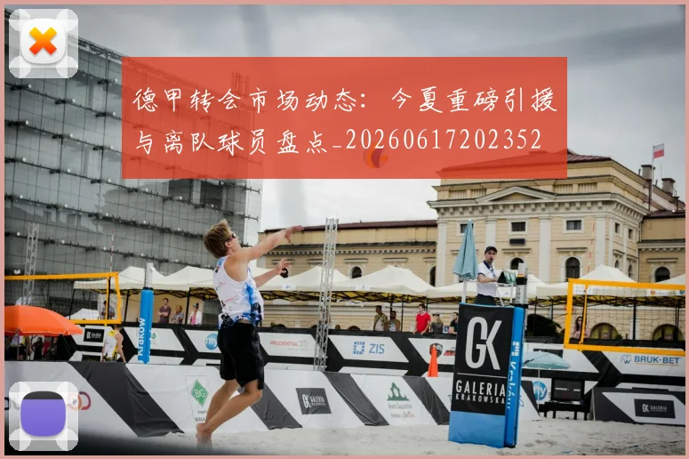 德甲转会市场动态：今夏重磅引援与离队球员盘点_20260617202352