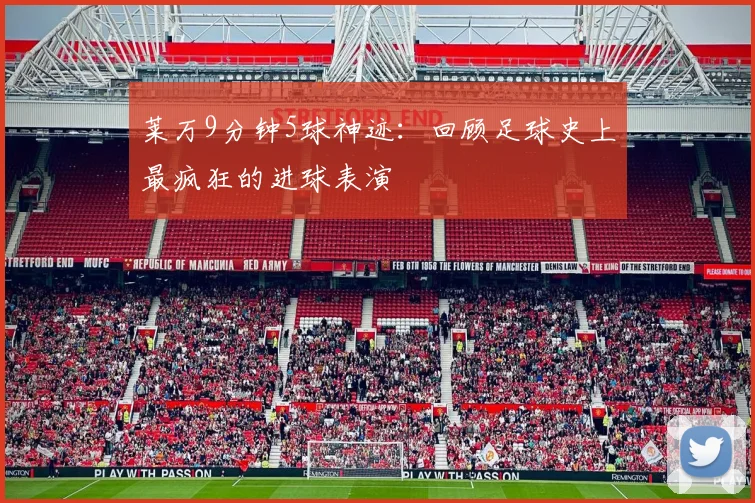 莱万9分钟5球神迹:回顾足球史上最疯狂的进球表演