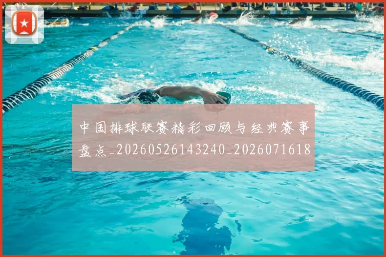 中国排球联赛精彩回顾与经典赛事盘点_20260526143240_20260716182402