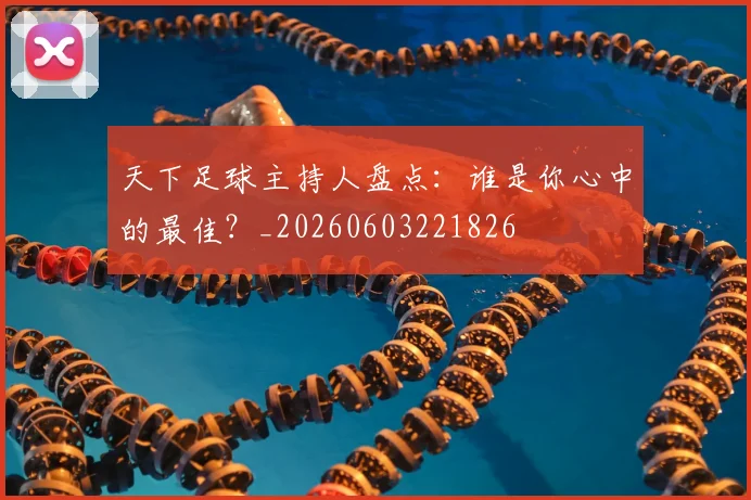 天下足球主持人盘点：谁是你心中的最佳？_20260603221826